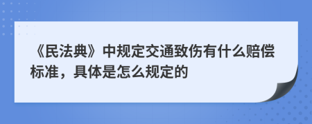 《民法典》中规定交通致伤有什么赔偿标准，具体是怎么规定的