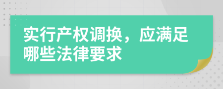 实行产权调换，应满足哪些法律要求