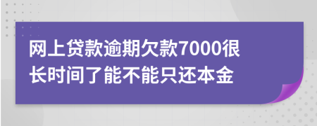 网上贷款逾期欠款7000很长时间了能不能只还本金