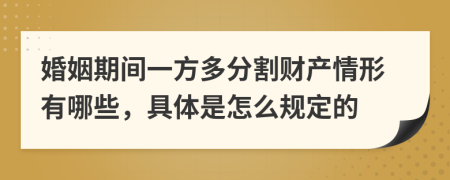 婚姻期间一方多分割财产情形有哪些，具体是怎么规定的