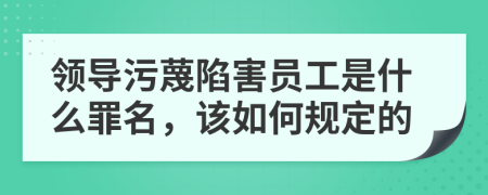 领导污蔑陷害员工是什么罪名，该如何规定的