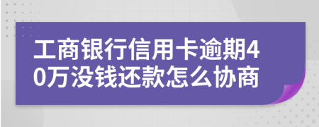 工商银行信用卡逾期40万没钱还款怎么协商