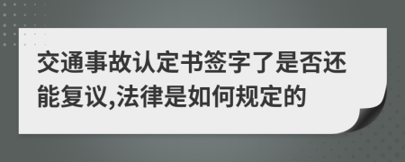 交通事故认定书签字了是否还能复议,法律是如何规定的