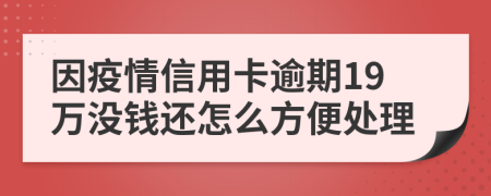 因疫情信用卡逾期19万没钱还怎么方便处理