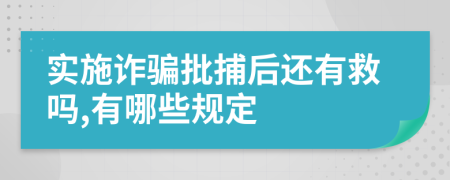 实施诈骗批捕后还有救吗,有哪些规定