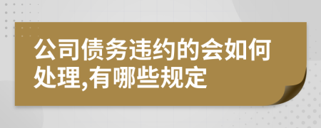 公司债务违约的会如何处理,有哪些规定