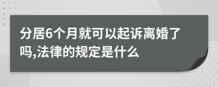 分居6个月就可以起诉离婚了吗,法律的规定是什么