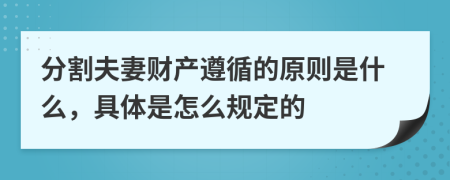 分割夫妻财产遵循的原则是什么，具体是怎么规定的