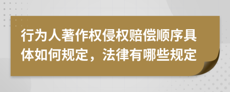 行为人著作权侵权赔偿顺序具体如何规定，法律有哪些规定