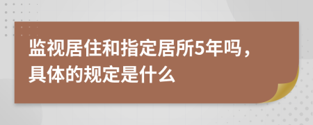 监视居住和指定居所5年吗，具体的规定是什么