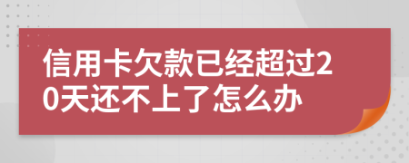 信用卡欠款已经超过20天还不上了怎么办