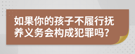 如果你的孩子不履行抚养义务会构成犯罪吗？