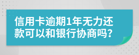 信用卡逾期1年无力还款可以和银行协商吗？