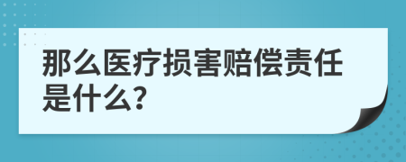 那么医疗损害赔偿责任是什么？