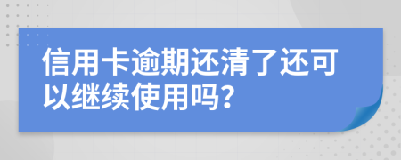 信用卡逾期还清了还可以继续使用吗？