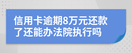 信用卡逾期8万元还款了还能办法院执行吗