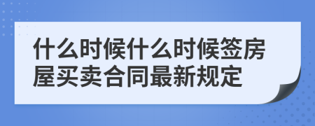 什么时候什么时候签房屋买卖合同最新规定