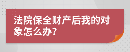 法院保全财产后我的对象怎么办？