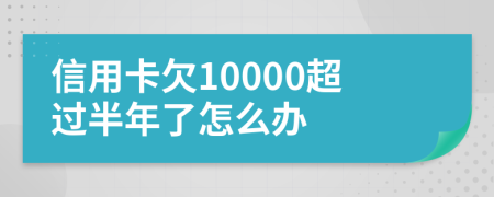 信用卡欠10000超过半年了怎么办