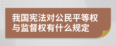 我国宪法对公民平等权与监督权有什么规定