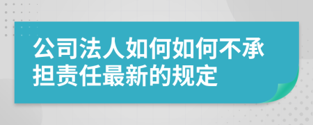 公司法人如何如何不承担责任最新的规定