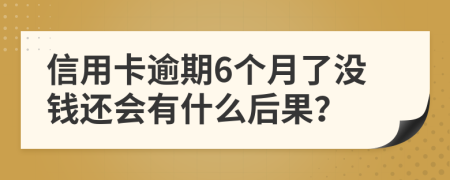 信用卡逾期6个月了没钱还会有什么后果？