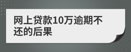 网上贷款10万逾期不还的后果