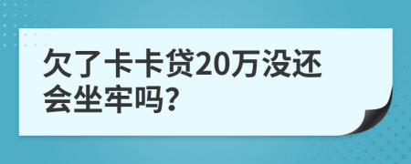 欠了卡卡贷20万没还会坐牢吗？