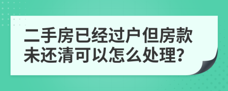 二手房已经过户但房款未还清可以怎么处理？