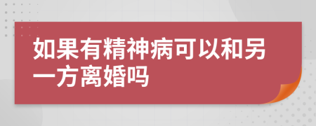 如果有精神病可以和另一方离婚吗