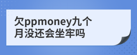 欠ppmoney九个月没还会坐牢吗