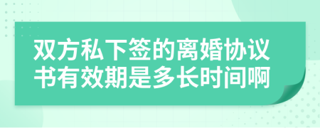 双方私下签的离婚协议书有效期是多长时间啊