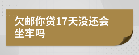 欠邮你贷17天没还会坐牢吗