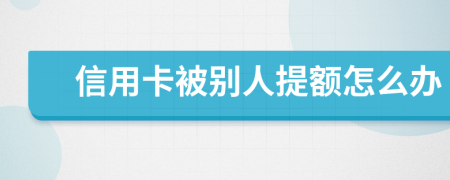 信用卡被别人提额怎么办