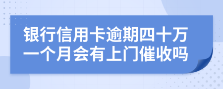 银行信用卡逾期四十万一个月会有上门催收吗