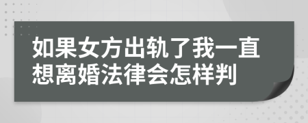 如果女方出轨了我一直想离婚法律会怎样判