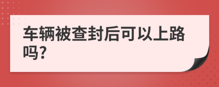 车辆被查封后可以上路吗?