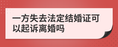 一方失去法定结婚证可以起诉离婚吗