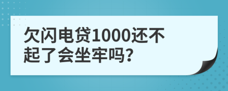 欠闪电贷1000还不起了会坐牢吗？