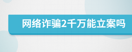 网络诈骗2千万能立案吗