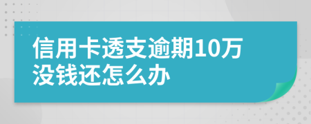 信用卡透支逾期10万没钱还怎么办