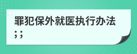 罪犯保外就医执行办法; ;