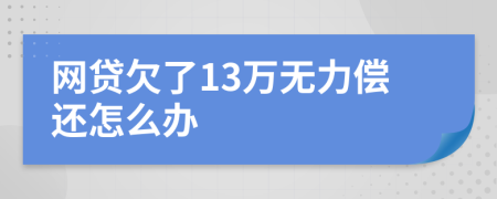 网贷欠了13万无力偿还怎么办