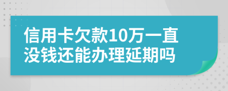 信用卡欠款10万一直没钱还能办理延期吗