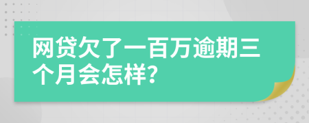 网贷欠了一百万逾期三个月会怎样？