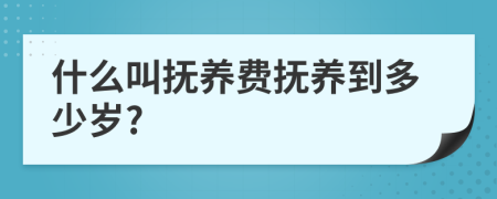 什么叫抚养费抚养到多少岁?