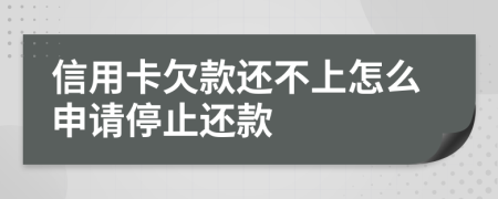 信用卡欠款还不上怎么申请停止还款