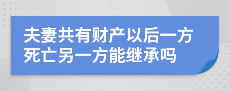 夫妻共有财产以后一方死亡另一方能继承吗