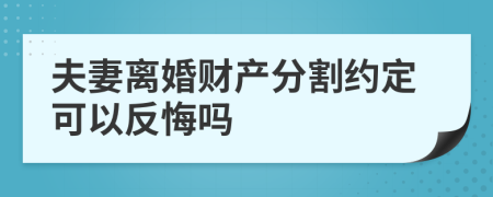 夫妻离婚财产分割约定可以反悔吗