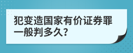 犯变造国家有价证券罪一般判多久？